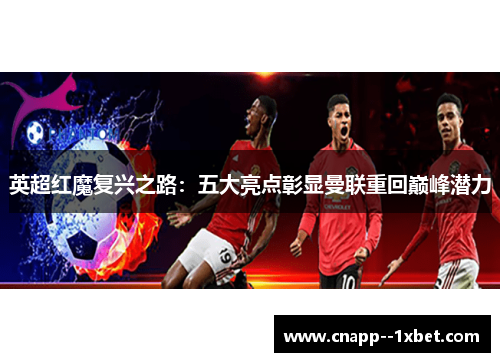 英超红魔复兴之路:五大亮点彰显曼联重回巅峰潜力 英超红魔复兴之路:五大亮点彰显曼联重回巅峰潜力