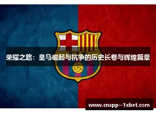 荣耀之路:皇马崛起与抗争的历史长卷与辉煌篇章 荣耀之路:皇马崛起与抗争的历史长卷与辉煌篇章