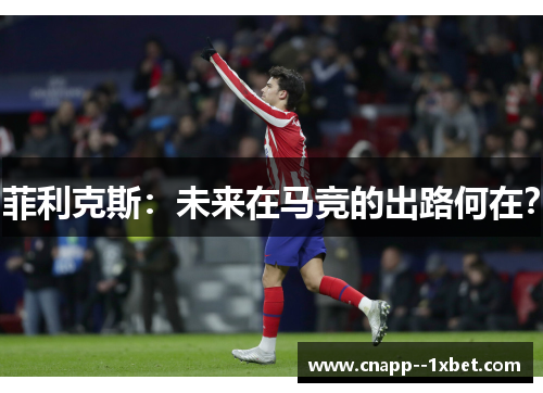 菲利克斯:未来在马竞的出路何在? 菲利克斯:未来在马竞的出路何在?