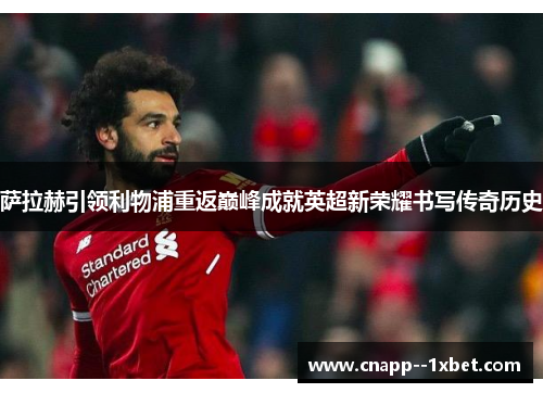 萨拉赫引领利物浦重返巅峰成就英超新荣耀书写传奇历史 萨拉赫引领利物浦重返巅峰成就英超新荣耀书写传奇历史