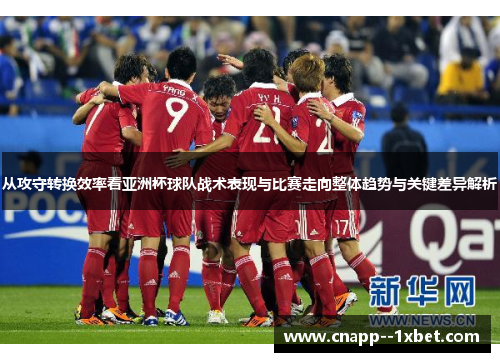 从攻守转换效率看亚洲杯球队战术表现与比赛走向整体趋势与关键差异解析 从攻守转换效率看亚洲杯球队战术表现与比赛走向整体趋势与关键差异解析