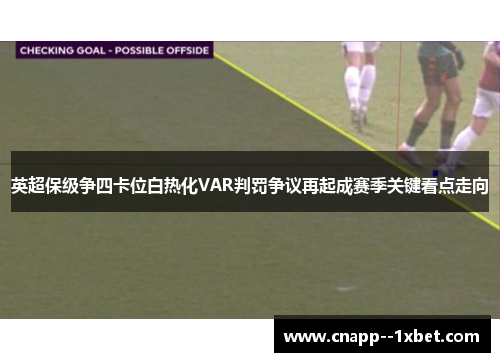 英超保级争四卡位白热化VAR判罚争议再起成赛季关键看点走向 英超保级争四卡位白热化VAR判罚争议再起成赛季关键看点走向
