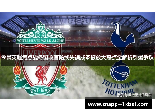 今晨英超焦点战冬窗收官防线失误成本被放大热点全解析引爆争议