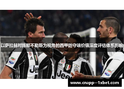 以萨拉赫对阵那不勒斯为视角的西甲防守端价值深度评估体系影响 以萨拉赫对阵那不勒斯为视角的西甲防守端价值深度评估体系影响