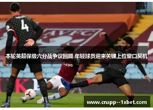 本轮英超保级六分战争议回顾 年轻球员迎来关键上位窗口契机 本轮英超保级六分战争议回顾 年轻球员迎来关键上位窗口契机