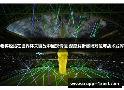 老将经验在世界杯关键战中显现价值 深度解析赛场对位与战术发挥 老将经验在世界杯关键战中显现价值 深度解析赛场对位与战术发挥