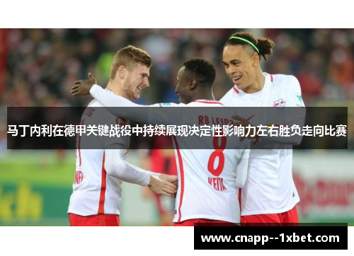 马丁内利在德甲关键战役中持续展现决定性影响力左右胜负走向比赛