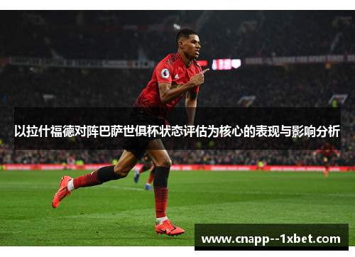 以拉什福德对阵巴萨世俱杯状态评估为核心的表现与影响分析