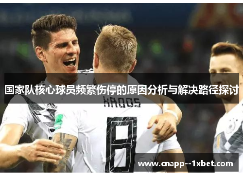 国家队核心球员频繁伤停的原因分析与解决路径探讨