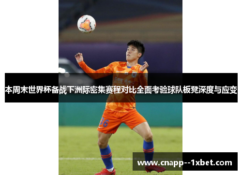 本周末世界杯备战下洲际密集赛程对比全面考验球队板凳深度与应变 本周末世界杯备战下洲际密集赛程对比全面考验球队板凳深度与应变