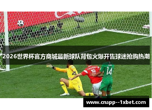 2026世界杯官方商城最新球队背包火爆开售球迷抢购热潮 2026世界杯官方商城最新球队背包火爆开售球迷抢购热潮