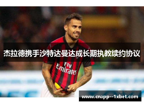 杰拉德携手沙特达曼达成长期执教续约协议 杰拉德携手沙特达曼达成长期执教续约协议