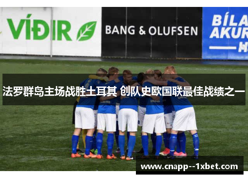 法罗群岛主场战胜土耳其 创队史欧国联最佳战绩之一 法罗群岛主场战胜土耳其 创队史欧国联最佳战绩之一