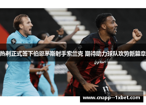 热刺正式签下伯恩茅斯射手索兰克 期待助力球队攻势新篇章 热刺正式签下伯恩茅斯射手索兰克 期待助力球队攻势新篇章