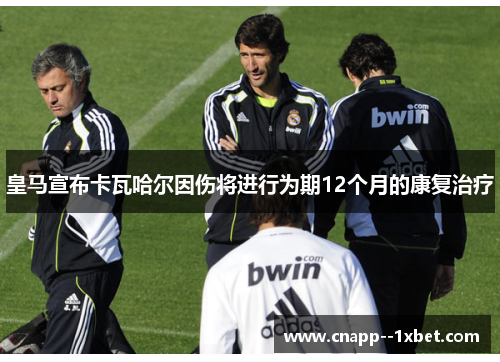 皇马宣布卡瓦哈尔因伤将进行为期12个月的康复治疗 皇马宣布卡瓦哈尔因伤将进行为期12个月的康复治疗