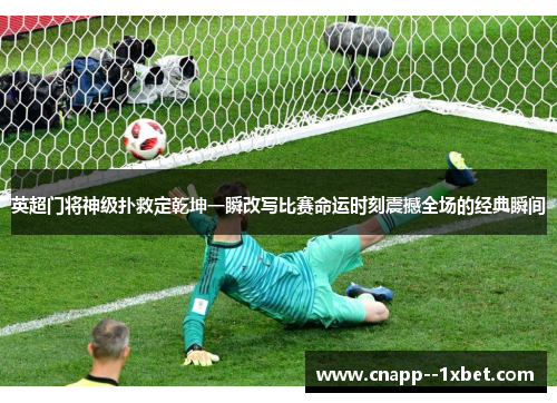 英超门将神级扑救定乾坤一瞬改写比赛命运时刻震撼全场的经典瞬间