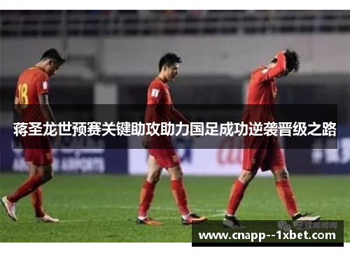 蒋圣龙世预赛关键助攻助力国足成功逆袭晋级之路