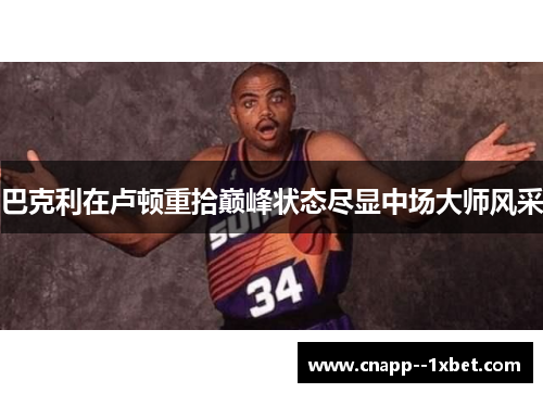巴克利在卢顿重拾巅峰状态尽显中场大师风采 巴克利在卢顿重拾巅峰状态尽显中场大师风采