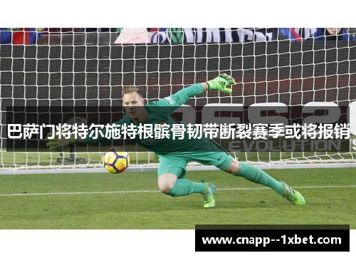 巴萨门将特尔施特根髌骨韧带断裂赛季或将报销