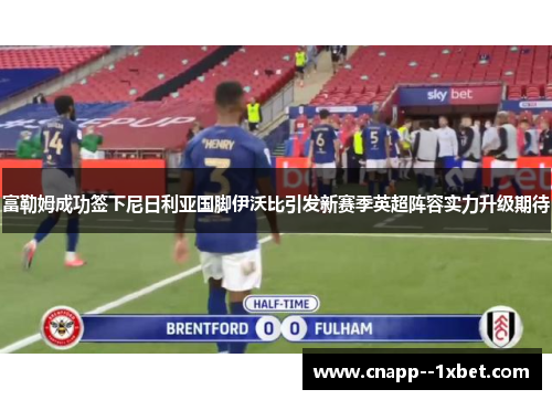 富勒姆成功签下尼日利亚国脚伊沃比引发新赛季英超阵容实力升级期待 富勒姆成功签下尼日利亚国脚伊沃比引发新赛季英超阵容实力升级期待