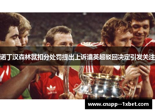 诺丁汉森林就扣分处罚提出上诉遭英超驳回决定引发关注