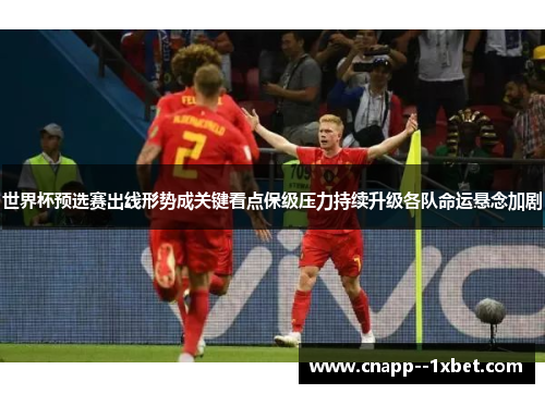 世界杯预选赛出线形势成关键看点保级压力持续升级各队命运悬念加剧