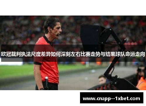 欧冠裁判执法尺度差异如何深刻左右比赛走势与结果球队命运走向