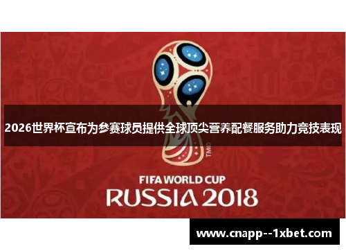 2026世界杯宣布为参赛球员提供全球顶尖营养配餐服务助力竞技表现