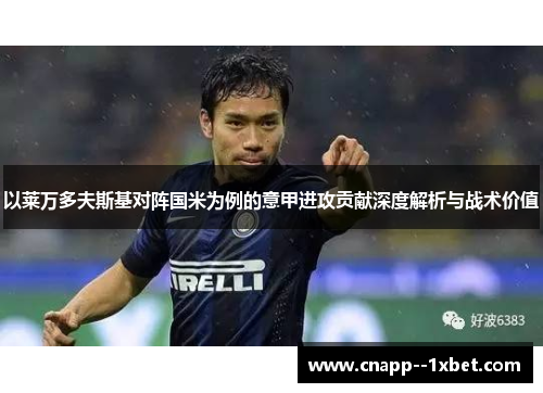 以莱万多夫斯基对阵国米为例的意甲进攻贡献深度解析与战术价值 以莱万多夫斯基对阵国米为例的意甲进攻贡献深度解析与战术价值