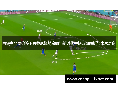 围绕皇马高价签下贝林厄姆的豪赌与新时代中场蓝图解析与未来走向 围绕皇马高价签下贝林厄姆的豪赌与新时代中场蓝图解析与未来走向