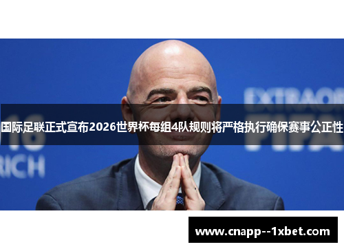 国际足联正式宣布2026世界杯每组4队规则将严格执行确保赛事公正性 国际足联正式宣布2026世界杯每组4队规则将严格执行确保赛事公正性