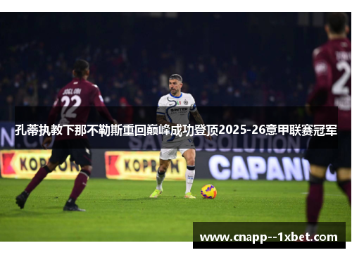 孔蒂执教下那不勒斯重回巅峰成功登顶2025-26意甲联赛冠军 孔蒂执教下那不勒斯重回巅峰成功登顶2025-26意甲联赛冠军