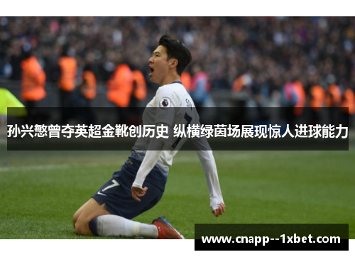 孙兴慜曾夺英超金靴创历史 纵横绿茵场展现惊人进球能力 孙兴慜曾夺英超金靴创历史 纵横绿茵场展现惊人进球能力