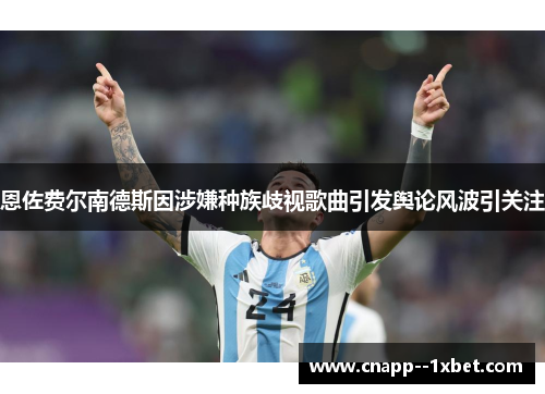 恩佐费尔南德斯因涉嫌种族歧视歌曲引发舆论风波引关注 恩佐费尔南德斯因涉嫌种族歧视歌曲引发舆论风波引关注